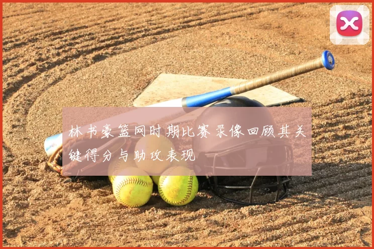 林书豪篮网时期比赛录像回顾其关键得分与助攻表现