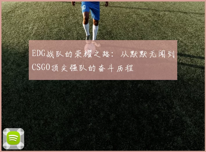 EDG战队的荣耀之路：从默默无闻到CSGO顶尖强队的奋斗历程