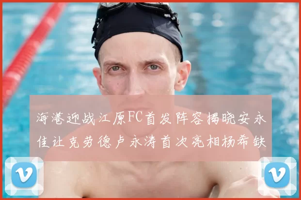 海港迎战江原FC首发阵容揭晓安永佳让克劳德卢永涛首次亮相杨希缺席