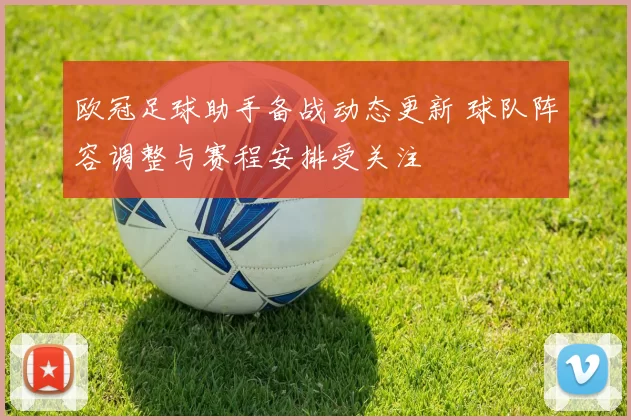 欧冠足球助手备战动态更新 球队阵容调整与赛程安排受关注