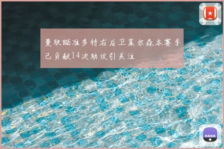 曼联瞄准多特右后卫莱尔森本赛季已贡献14次助攻引关注