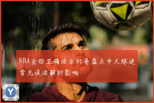NBA全称正确读法科普盘点中文球迷常见误读解析影响