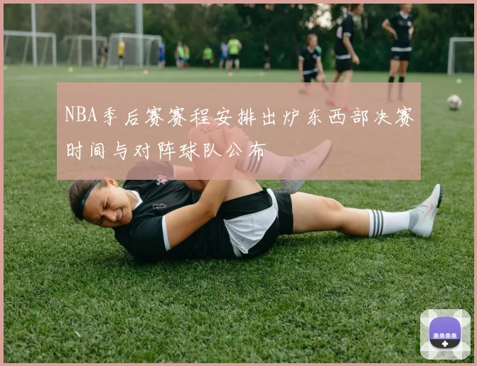 NBA季后赛赛程安排出炉东西部决赛时间与对阵球队公布