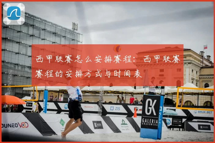 西甲联赛怎么安排赛程：西甲联赛赛程的安排方式与时间表
